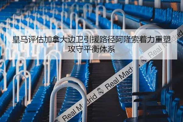 皇马评估加拿大边卫引援路径阿隆索着力重塑攻守平衡体系