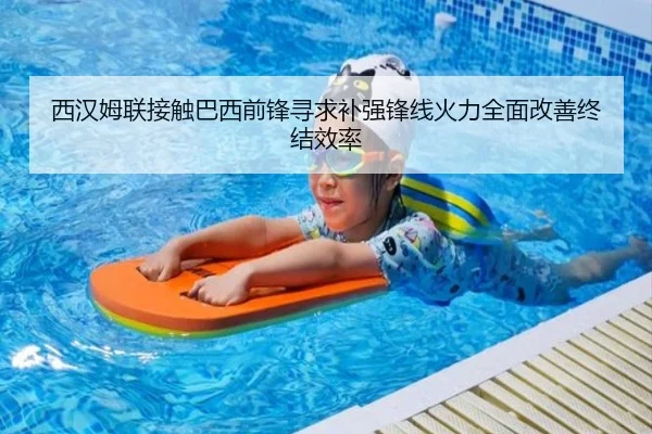 西汉姆联接触巴西前锋寻求补强锋线火力全面改善终结效率