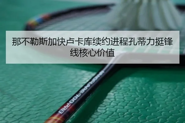 那不勒斯加快卢卡库续约进程孔蒂力挺锋线核心价值